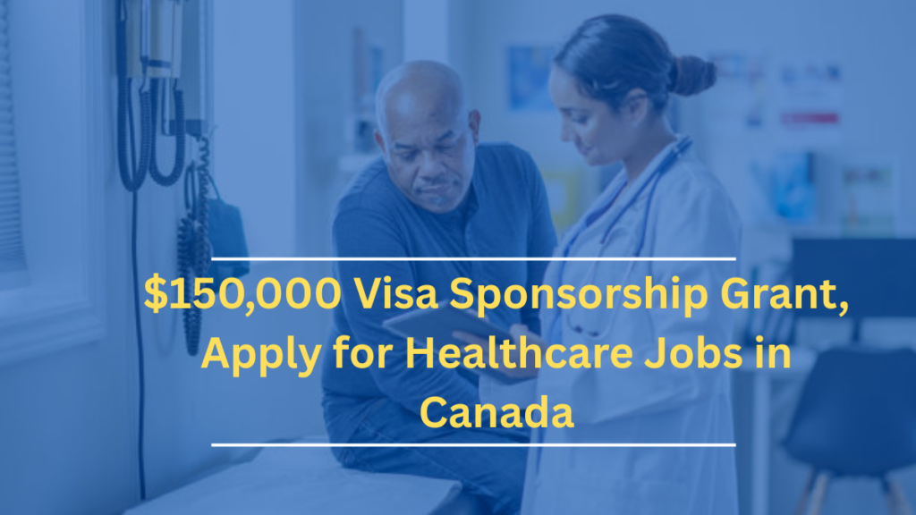 $150,000 Visa Sponsorship Grant: How to Apply for Healthcare Jobs in Canada